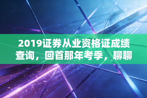2019证券从业资格证成绩查询，回首那年考季，聊聊金融圈的敲门砖与登云梯