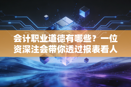 会计职业道德有哪些？一位资深注会带你透过报表看人心