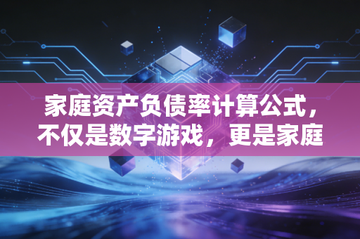 家庭资产负债率计算公式，不仅是数字游戏，更是家庭幸福的安全阀