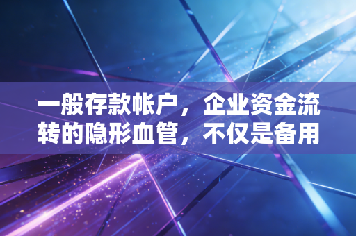 一般存款帐户，企业资金流转的隐形血管，不仅是备用那么简单