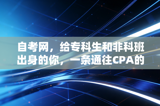 自考网，给专科生和非科班出身的你，一条通往CPA的隐形阶梯