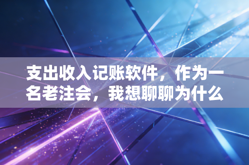 支出收入记账软件，作为一名老注会，我想聊聊为什么你总是存不下钱