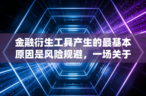 金融衍生工具产生的最基本原因是风险规避，一场关于不确定性的博弈与救赎
