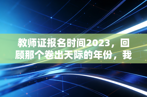 教师证报名时间2023，回顾那个卷出天际的年份，我们为何还要执着于讲台？