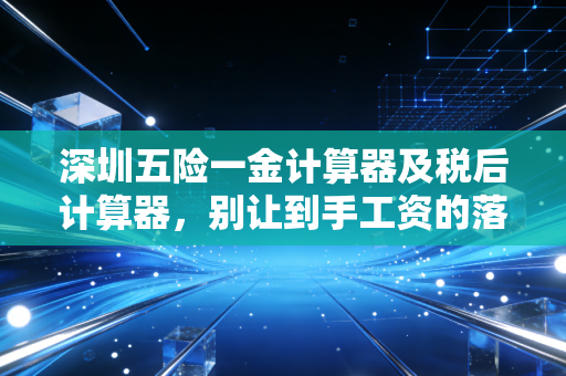 深圳五险一金计算器及税后计算器,别让到手工资的落差,击碎你的深圳梦