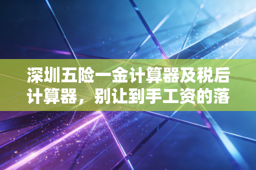 深圳五险一金计算器及税后计算器,别让到手工资的落差,击碎你的深圳梦