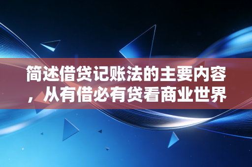 简述借贷记账法的主要内容,从有借必有贷看商业世界的平衡之美