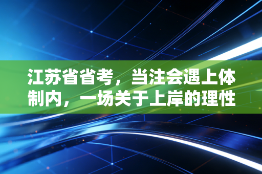 江苏省省考，当注会遇上体制内，一场关于上岸的理性博弈与深度思考