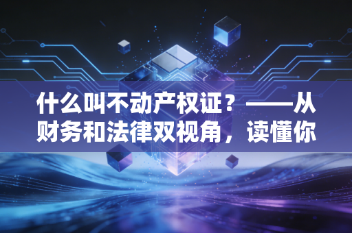 什么叫不动产权证？——从财务和法律双视角，读懂你家的财富护身符