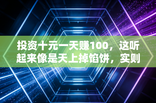 投资十元一天赚100，这听起来像是天上掉馅饼，实则是注会眼中的致命陷阱