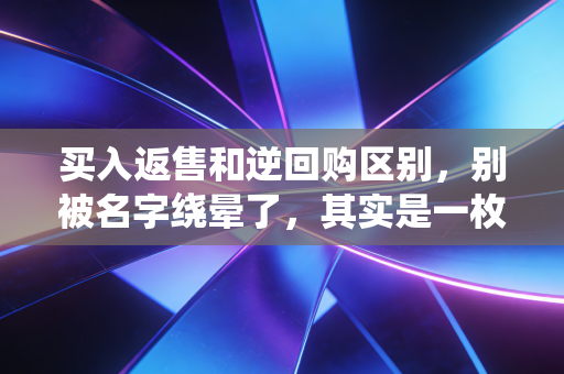 买入返售和逆回购区别，别被名字绕晕了，其实是一枚硬币的两面