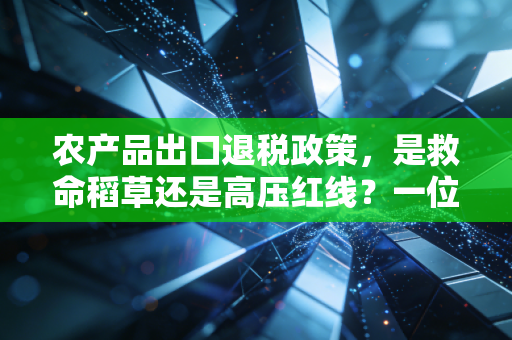 农产品出口退税政策，是救命稻草还是高压红线？一位注会眼里的真实江湖