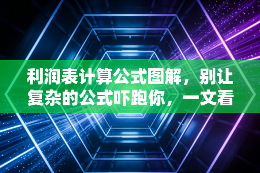 利润表计算公式图解，别让复杂的公式吓跑你，一文看透企业赚钱的底层逻辑