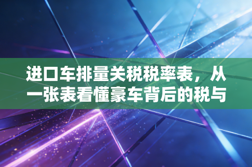 进口车排量关税税率表，从一张表看懂豪车背后的税与泪
