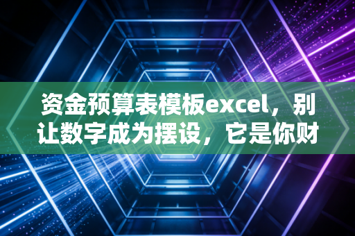 资金预算表模板excel，别让数字成为摆设，它是你财务自由的导航仪