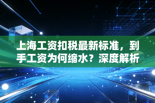 上海工资扣税最新标准，到手工资为何缩水？深度解析个税那些事儿