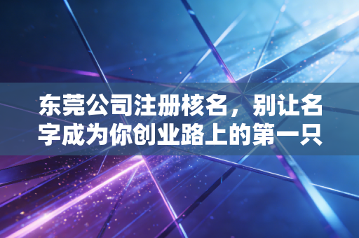 东莞公司注册核名，别让名字成为你创业路上的第一只拦路虎