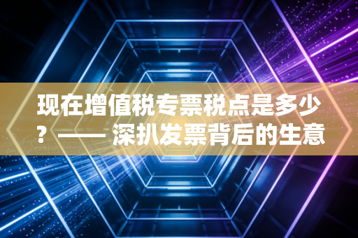 现在增值税专票税点是多少？—— 深扒发票背后的生意经与避坑指南