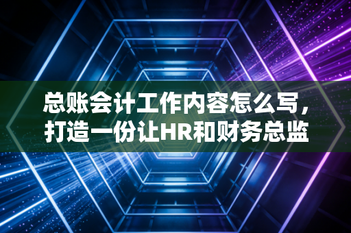 总账会计工作内容怎么写，打造一份让HR和财务总监都眼前一亮的账房秘籍