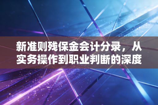新准则残保金会计分录，从实务操作到职业判断的深度解析