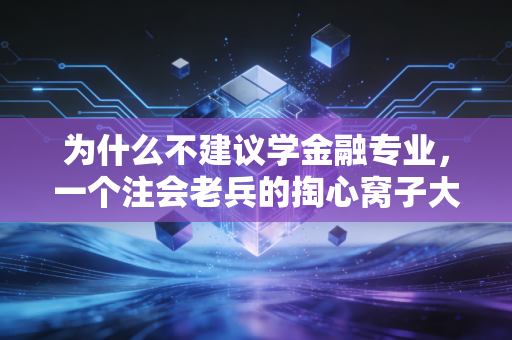 为什么不建议学金融专业，一个注会老兵的掏心窝子大实话