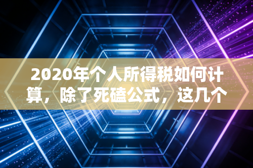 2020年个人所得税如何计算，除了死磕公式，这几个省钱与避坑细节你必须懂