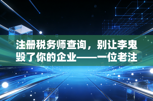 注册税务师查询,别让李鬼毁了你的企业——一位老注会的真心话