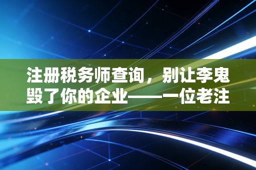 注册税务师查询，别让李鬼毁了你的企业——一位老注会的真心话