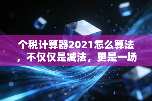 个税计算器2021怎么算法，不仅仅是减法，更是一场关于累计预扣的智慧博弈