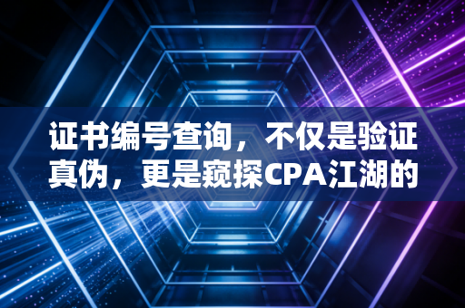 证书编号查询,不仅是验证真伪,更是窥探CPA江湖的一扇窗
