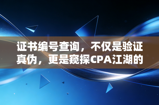 证书编号查询，不仅是验证真伪，更是窥探CPA江湖的一扇窗