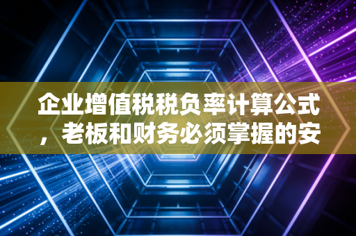 企业增值税税负率计算公式，老板和财务必须掌握的安全线与利润密码