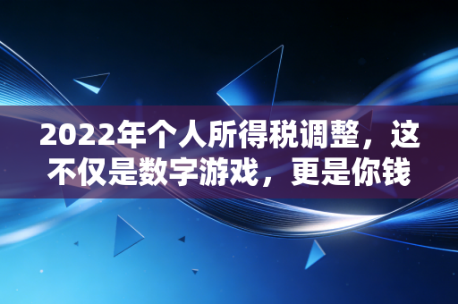 2022年个人所得税调整，这不仅是数字游戏，更是你钱包的保卫战
