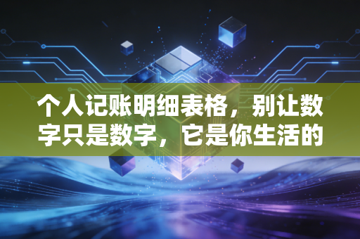 个人记账明细表格,别让数字只是数字,它是你生活的体检报告