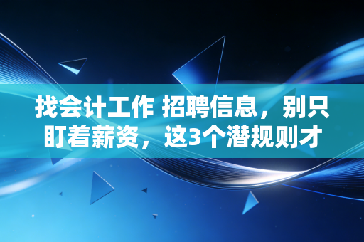 找会计工作 招聘信息，别只盯着薪资，这3个潜规则才是入行的敲门砖