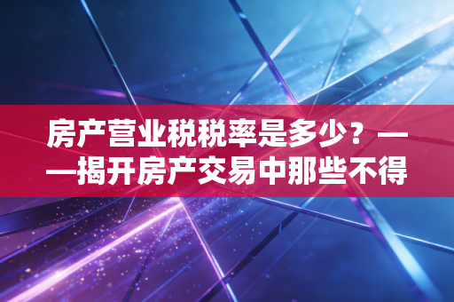 房产营业税税率是多少？——揭开房产交易中那些不得不说的税事儿