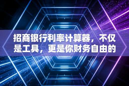 招商银行利率计算器，不仅是工具，更是你财务自由的导航仪