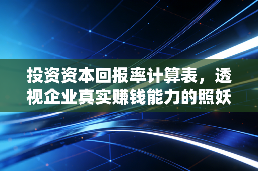 投资资本回报率计算表，透视企业真实赚钱能力的照妖镜