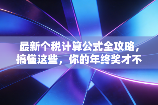 最新个税计算公式全攻略，搞懂这些，你的年终奖才不会缩水