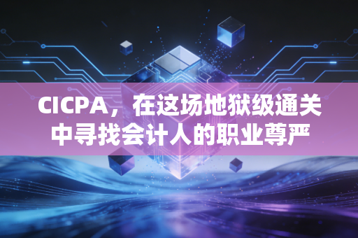 CICPA,在这场地狱级通关中寻找会计人的职业尊严
