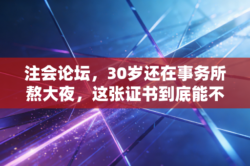 注会论坛，30岁还在事务所熬大夜，这张证书到底能不能带给我们自由？
