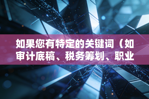 如果您有特定的关键词（如审计底稿、税务筹划、职业发展等），请随时告诉我，我会立即为您重新创作
