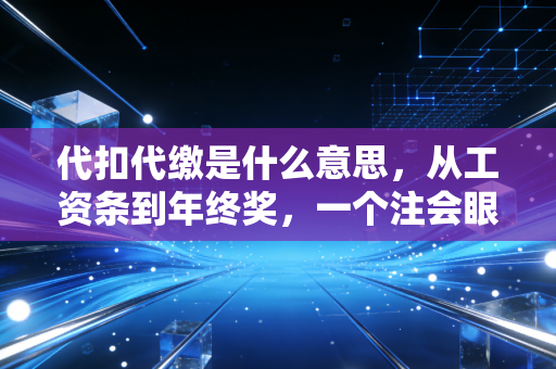 代扣代缴是什么意思,从工资条到年终奖,一个注会眼中的税收潜规则