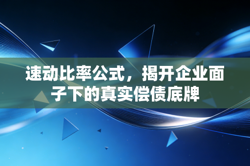 速动比率公式,揭开企业面子下的真实偿债底牌
