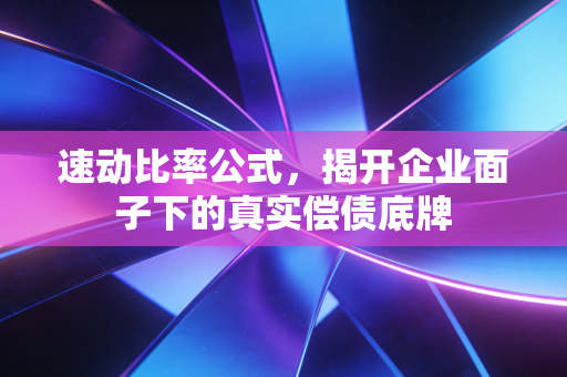 速动比率公式，揭开企业面子下的真实偿债底牌