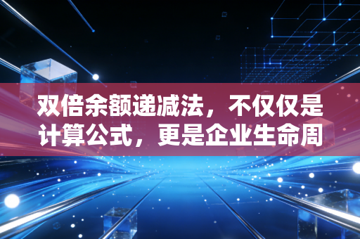 双倍余额递减法,不仅仅是计算公式,更是企业生命周期的加速器