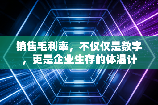 销售毛利率，不仅仅是数字，更是企业生存的体温计