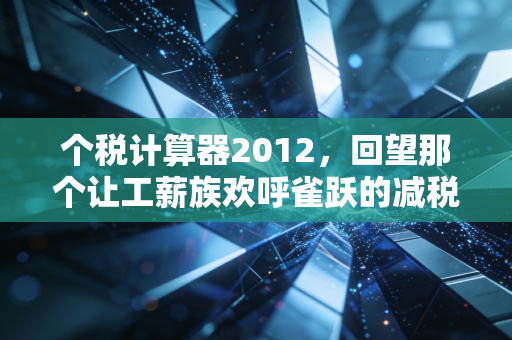 个税计算器2012,回望那个让工薪族欢呼雀跃的减税元年