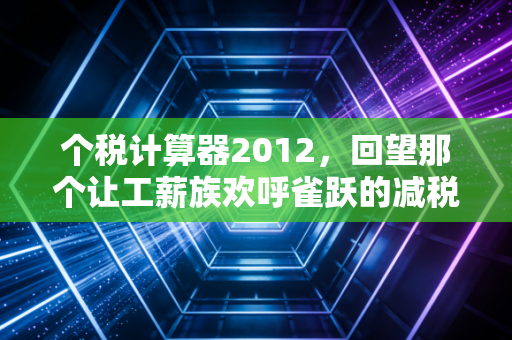 个税计算器2012，回望那个让工薪族欢呼雀跃的减税元年