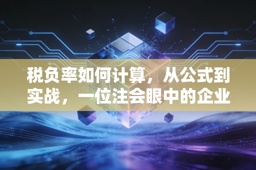税负率如何计算,从公式到实战,一位注会眼中的企业生存红线